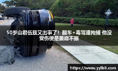 50岁山君伍兹又出事了！翻车+毒驾遭拘捕 他没受伤便是萎靡不振