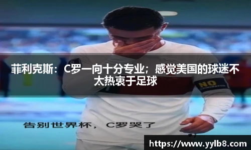 菲利克斯：C罗一向十分专业；感觉美国的球迷不太热衷于足球